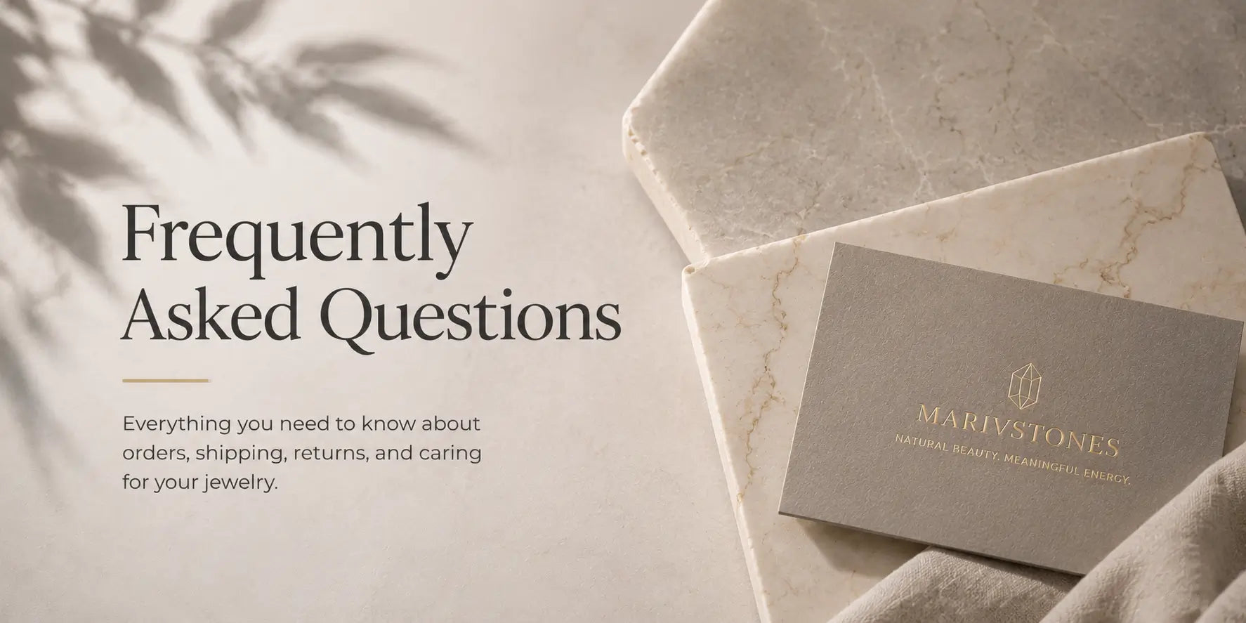Frequently Asked Questions for MarivStones. Information about jewelry orders, shipping, returns, and care.